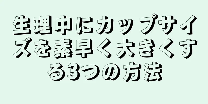 生理中にカップサイズを素早く大きくする3つの方法