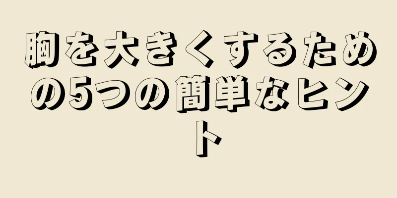 胸を大きくするための5つの簡単なヒント