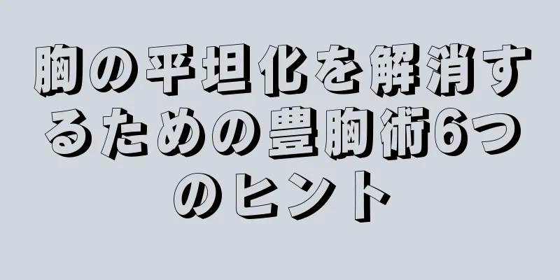 胸の平坦化を解消するための豊胸術6つのヒント