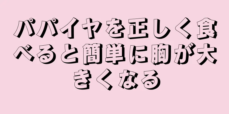 パパイヤを正しく食べると簡単に胸が大きくなる