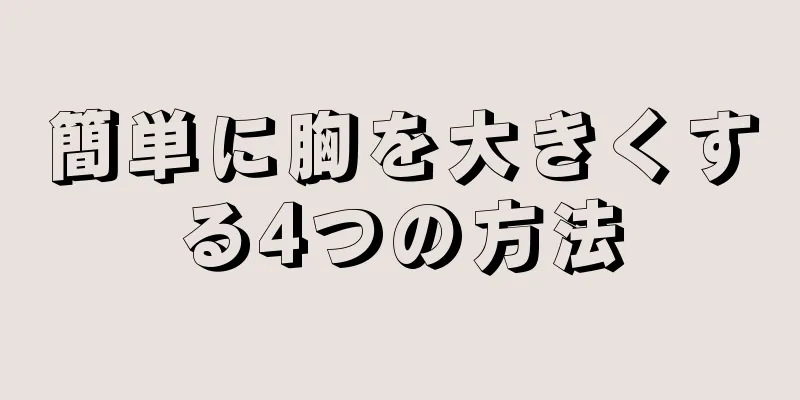 簡単に胸を大きくする4つの方法