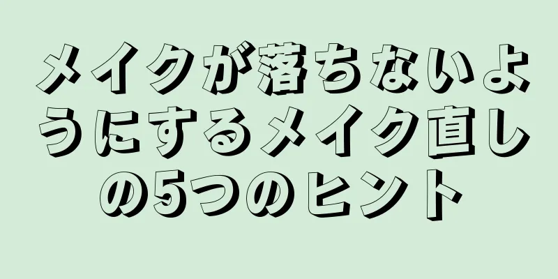 メイクが落ちないようにするメイク直しの5つのヒント