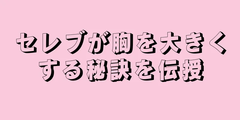 セレブが胸を大きくする秘訣を伝授