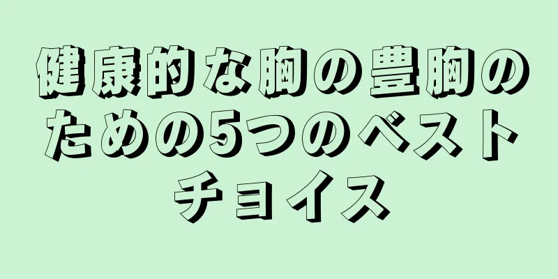 健康的な胸の豊胸のための5つのベストチョイス