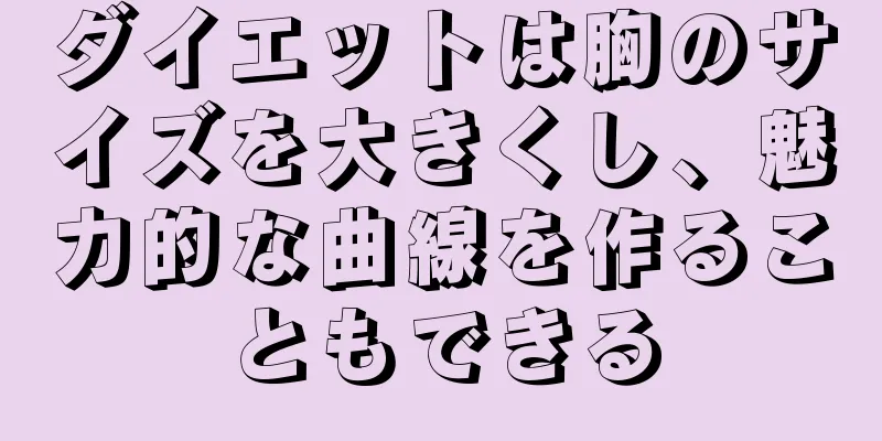 ダイエットは胸のサイズを大きくし、魅力的な曲線を作ることもできる