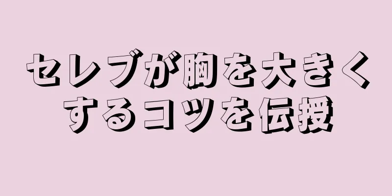 セレブが胸を大きくするコツを伝授