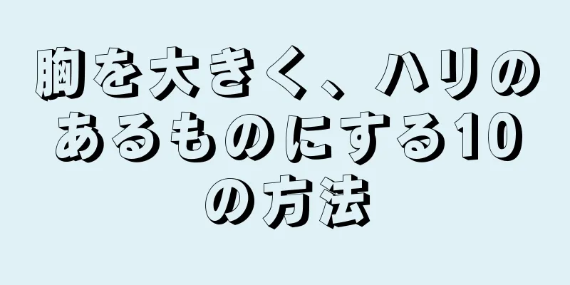 胸を大きく、ハリのあるものにする10の方法