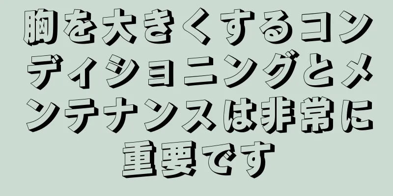 胸を大きくするコンディショニングとメンテナンスは非常に重要です