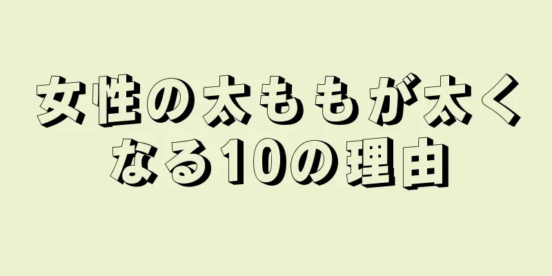 女性の太ももが太くなる10の理由