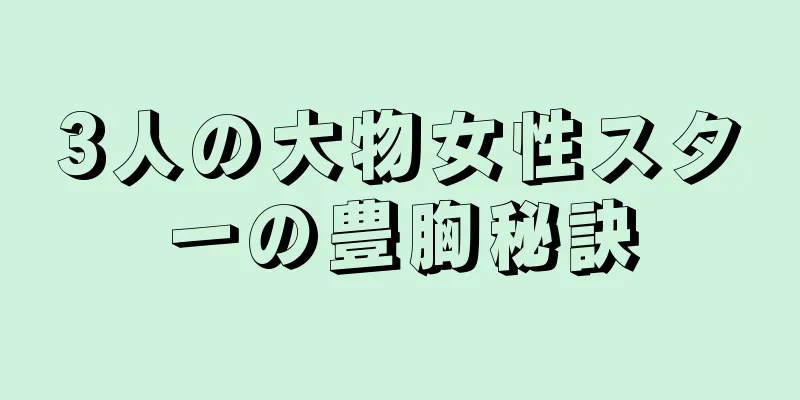 3人の大物女性スターの豊胸秘訣