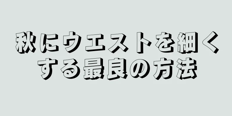 秋にウエストを細くする最良の方法