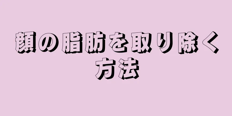 顔の脂肪を取り除く方法