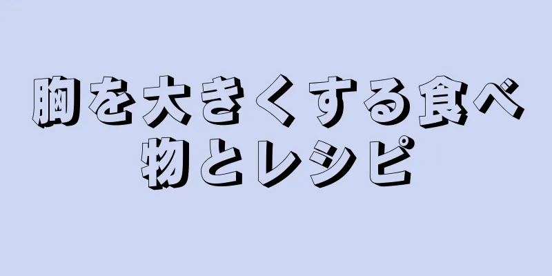 胸を大きくする食べ物とレシピ