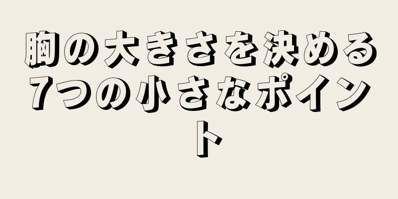 胸の大きさを決める7つの小さなポイント