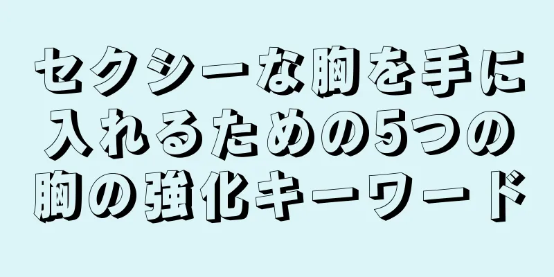 セクシーな胸を手に入れるための5つの胸の強化キーワード