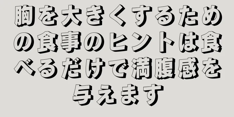 胸を大きくするための食事のヒントは食べるだけで満腹感を与えます