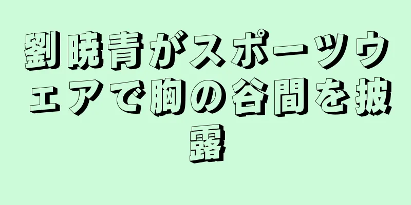 劉暁青がスポーツウェアで胸の谷間を披露