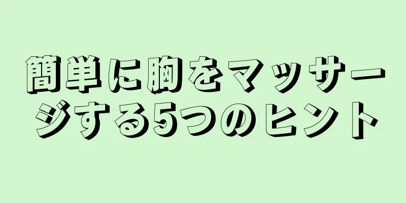 簡単に胸をマッサージする5つのヒント