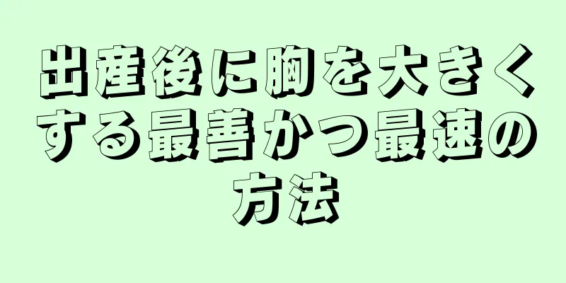 出産後に胸を大きくする最善かつ最速の方法