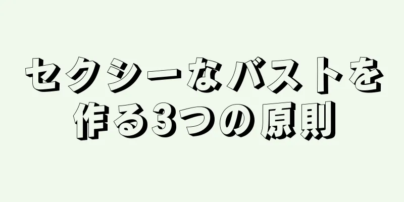 セクシーなバストを作る3つの原則