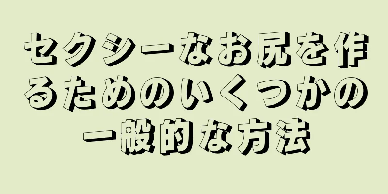 セクシーなお尻を作るためのいくつかの一般的な方法