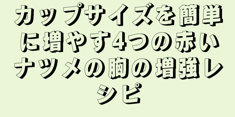 カップサイズを簡単に増やす4つの赤いナツメの胸の増強レシピ