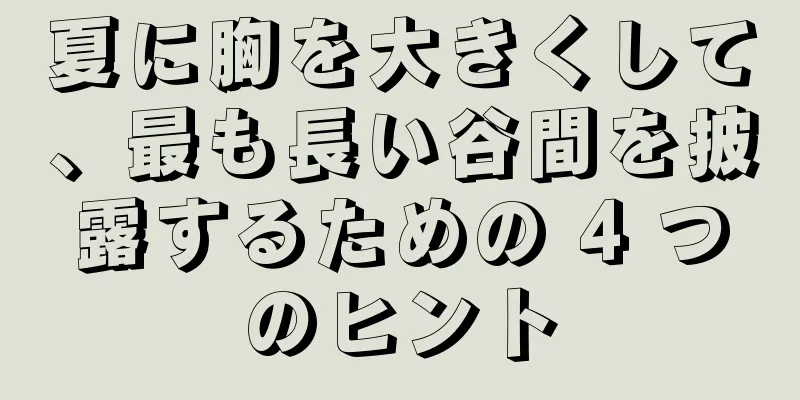 夏に胸を大きくして、最も長い谷間を披露するための 4 つのヒント