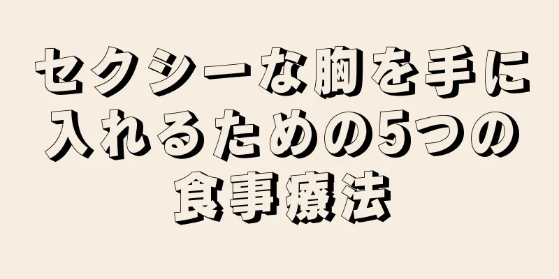 セクシーな胸を手に入れるための5つの食事療法