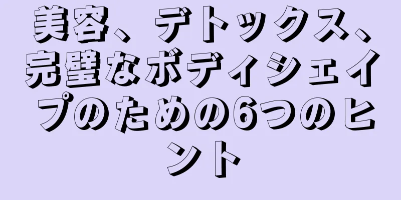 美容、デトックス、完璧なボディシェイプのための6つのヒント