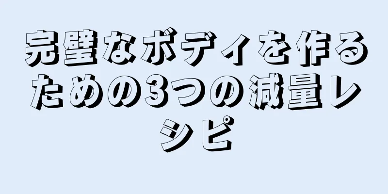 完璧なボディを作るための3つの減量レシピ