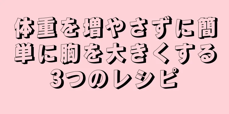 体重を増やさずに簡単に胸を大きくする3つのレシピ