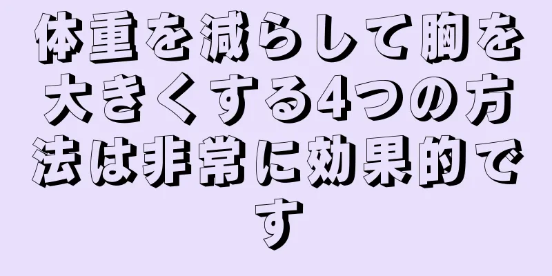 体重を減らして胸を大きくする4つの方法は非常に効果的です