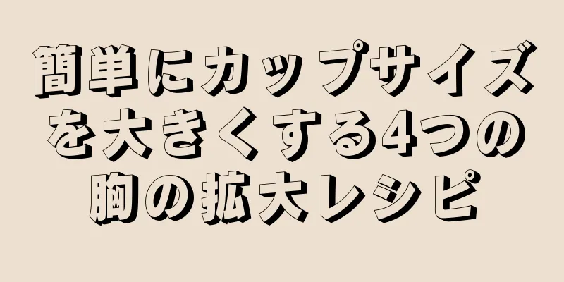 簡単にカップサイズを大きくする4つの胸の拡大レシピ