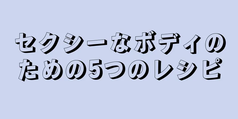 セクシーなボディのための5つのレシピ