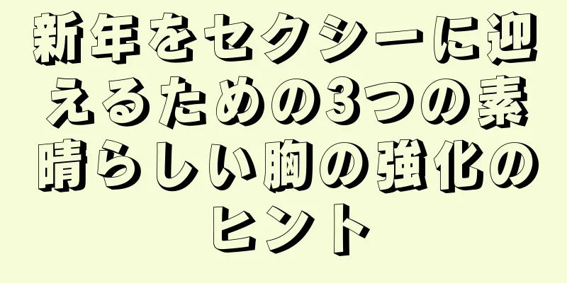 新年をセクシーに迎えるための3つの素晴らしい胸の強化のヒント