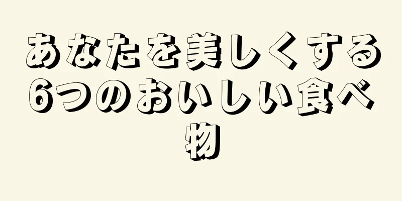 あなたを美しくする6つのおいしい食べ物