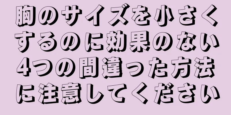 胸のサイズを小さくするのに効果のない4つの間違った方法に注意してください