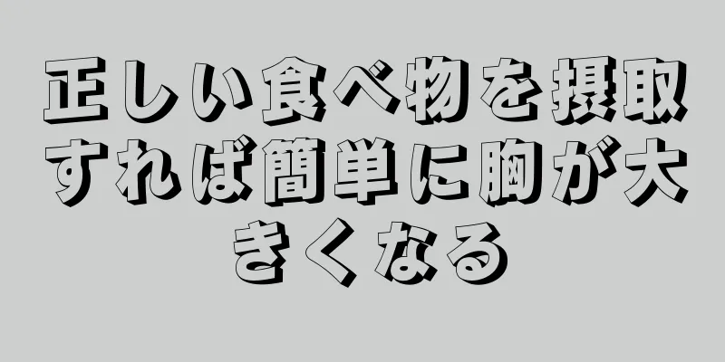 正しい食べ物を摂取すれば簡単に胸が大きくなる