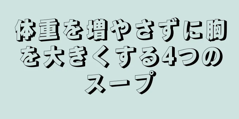 体重を増やさずに胸を大きくする4つのスープ