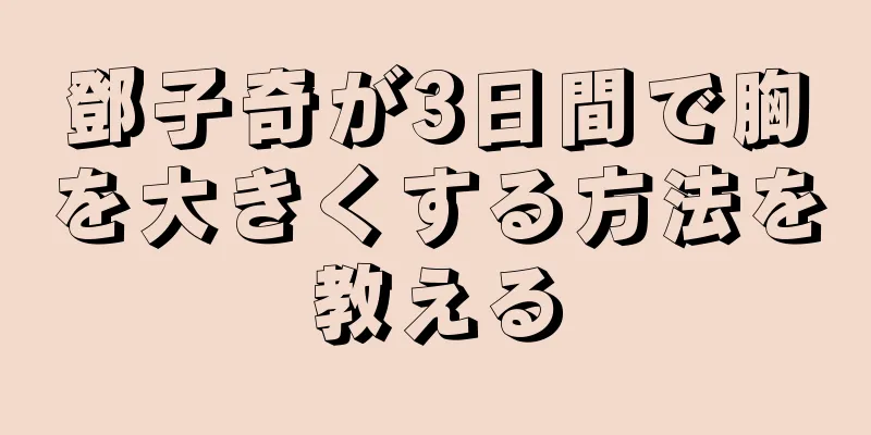 鄧子奇が3日間で胸を大きくする方法を教える