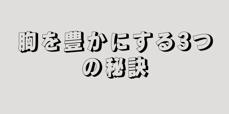 胸を豊かにする3つの秘訣