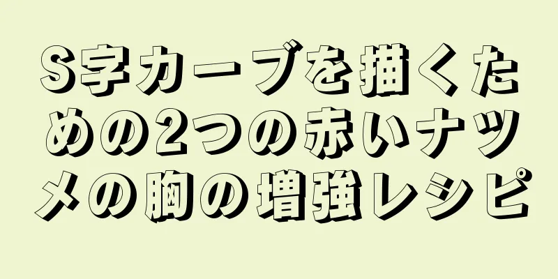 S字カーブを描くための2つの赤いナツメの胸の増強レシピ