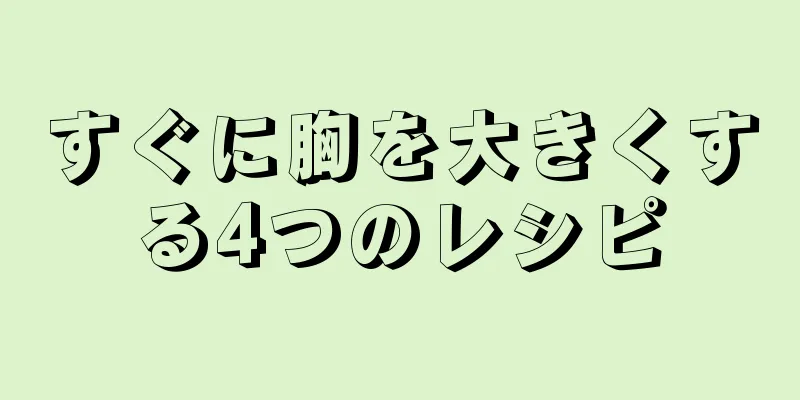 すぐに胸を大きくする4つのレシピ