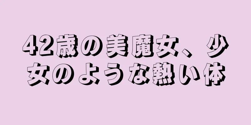 42歳の美魔女、少女のような熱い体