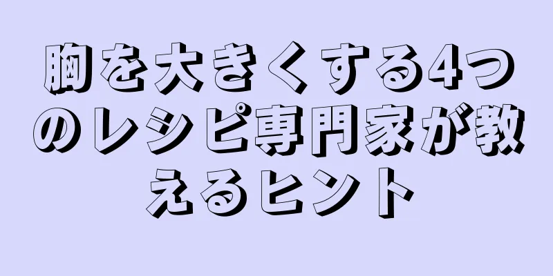 胸を大きくする4つのレシピ専門家が教えるヒント