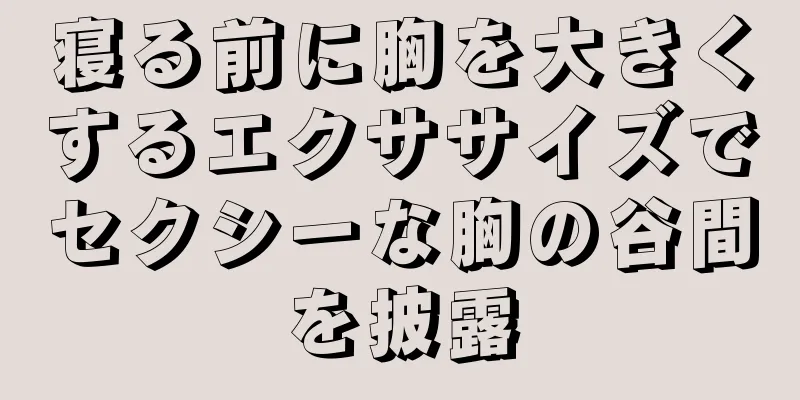 寝る前に胸を大きくするエクササイズでセクシーな胸の谷間を披露