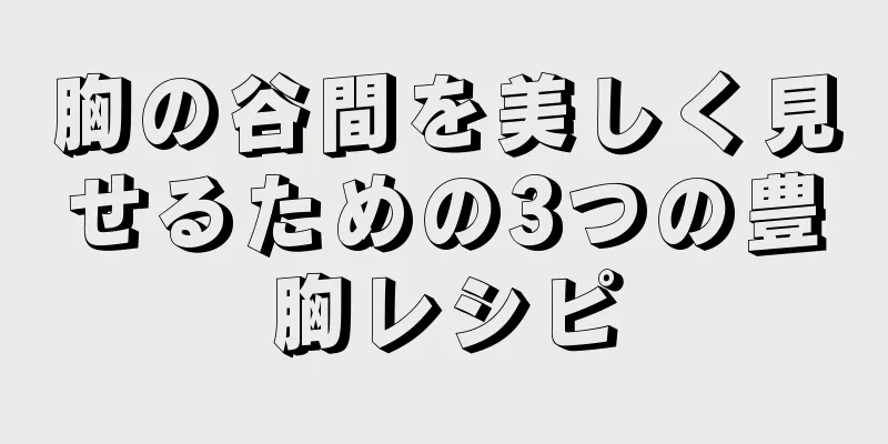 胸の谷間を美しく見せるための3つの豊胸レシピ