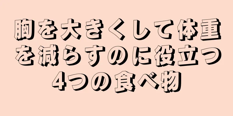 胸を大きくして体重を減らすのに役立つ4つの食べ物