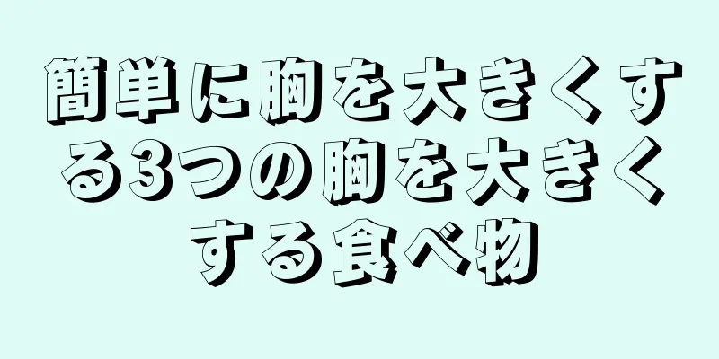 簡単に胸を大きくする3つの胸を大きくする食べ物