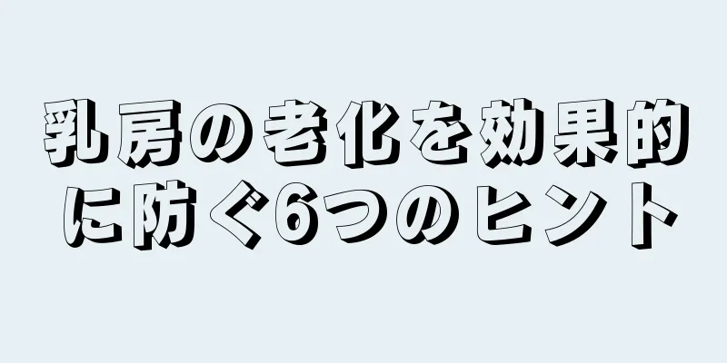 乳房の老化を効果的に防ぐ6つのヒント